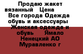 Продаю жакет вязанный › Цена ­ 2 200 - Все города Одежда, обувь и аксессуары » Женская одежда и обувь   . Ямало-Ненецкий АО,Муравленко г.